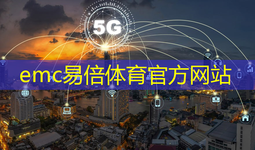 emc易倍：拥抱智慧城市！终极通信技术改善人居环境质量